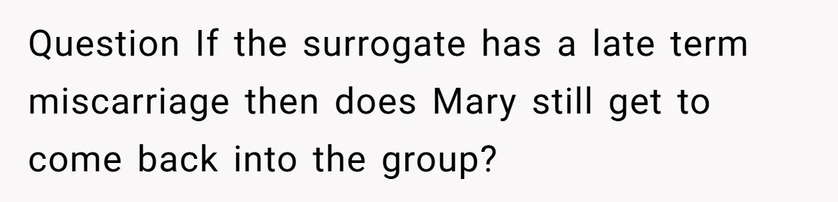 Question If the surrogate has a late term miscarriage then does Mary still get to come back into the group?