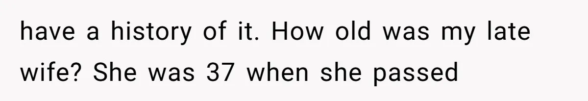 Dad Breaks Engagement After Fiancée Admits She Doesn’t Want to House “Somebody Else’s Kids” have a history of it. How old was my late wife? She was 37 when she passed