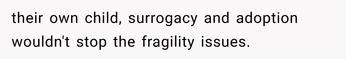 their own child, surrogacy and adoption wouldn't stop the fragility issues.