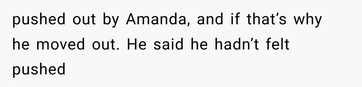 Dad Breaks Engagement After Fiancée Admits She Doesn’t Want to House “Somebody Else’s Kids” pushed out by Amanda, and if that’s why he moved out. He said he hadn’t felt pushed
