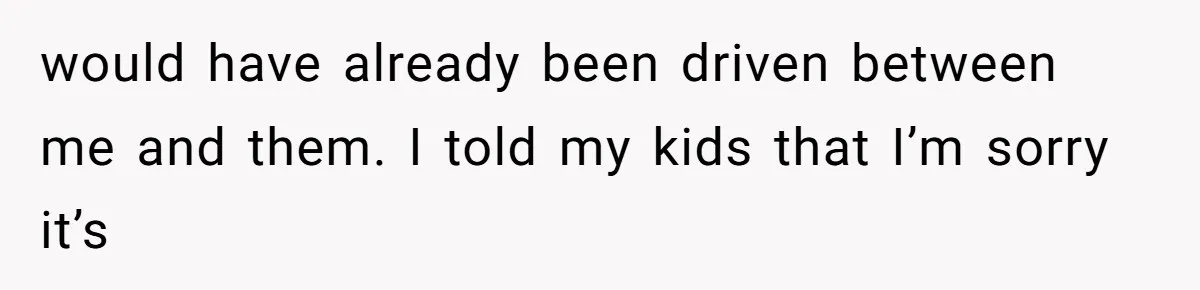 Dad Breaks Engagement After Fiancée Admits She Doesn’t Want to House “Somebody Else’s Kids” would have already been driven between me and them. I told my kids that I’m sorry it’s