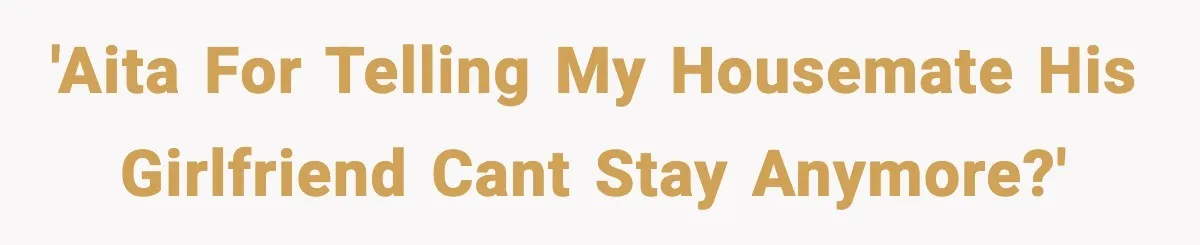 'AITA for telling my housemate his girlfriend cant stay anymore?'