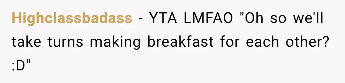 Highclassbadass − YTA LMFAO "Oh so we'll take turns making breakfast for each other? :D"