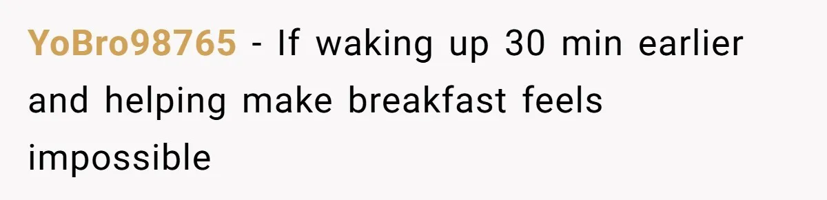YoBro98765 − If waking up 30 min earlier and helping make breakfast feels impossible