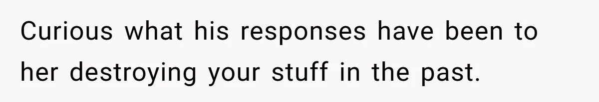 Woman Can’t Believe Her Boyfriend Shrugs Off His Kid Destroying Childhood Photos Curious what his responses have been to her destroying your stuff in the past.