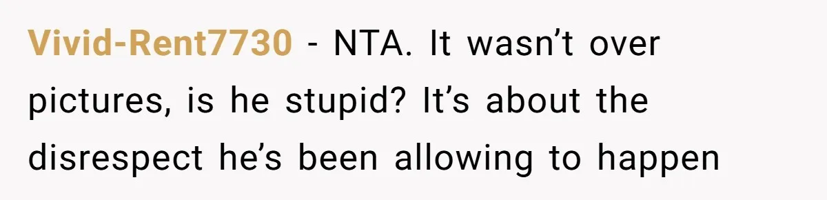 Woman Can’t Believe Her Boyfriend Shrugs Off His Kid Destroying Childhood Photos Vivid-Rent7730 − NTA. It wasn’t over pictures, is he stupid? It’s about the disrespect he’s been allowing to happen