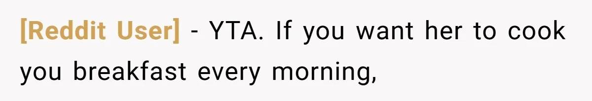 [Reddit User] − YTA. If you want her to cook you breakfast every morning,