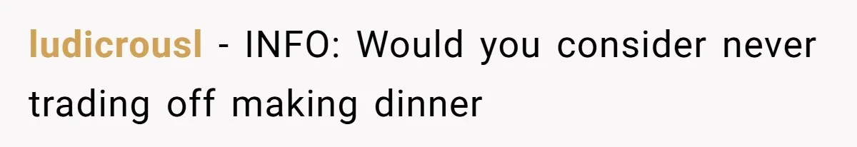 ludicrousl − INFO: Would you consider never trading off making dinner
