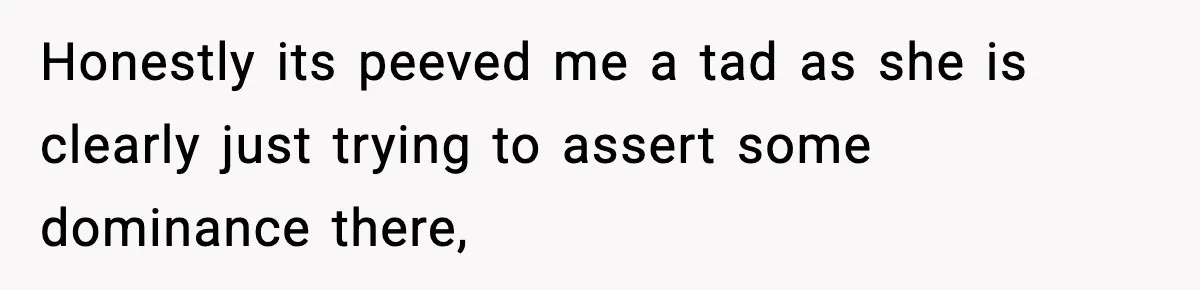 Honestly its peeved me a tad as she is clearly just trying to assert some dominance there,