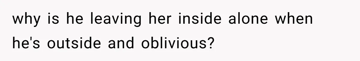 Woman Can’t Believe Her Boyfriend Shrugs Off His Kid Destroying Childhood Photos why is he leaving her inside alone when he's outside and oblivious?