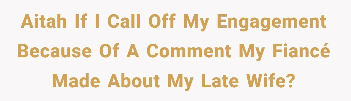 Dad Breaks Engagement After Fiancée Admits She Doesn’t Want to House “Somebody Else’s Kids” AITAH if I call off my engagement because of a comment my fiancé made about my late wife?