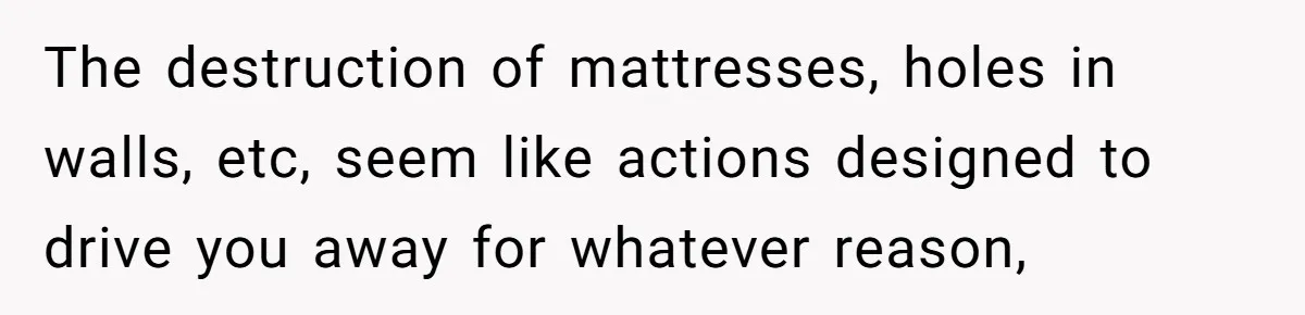 Woman Can’t Believe Her Boyfriend Shrugs Off His Kid Destroying Childhood Photos The destruction of mattresses, holes in walls, etc, seem like actions designed to drive you away for whatever reason,