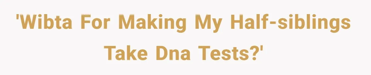 'WIBTA for making my half-siblings take DNA tests?'