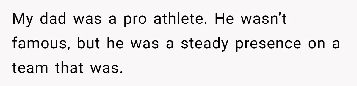 My dad was a pro athlete. He wasn’t famous, but he was a steady presence on a team that was.