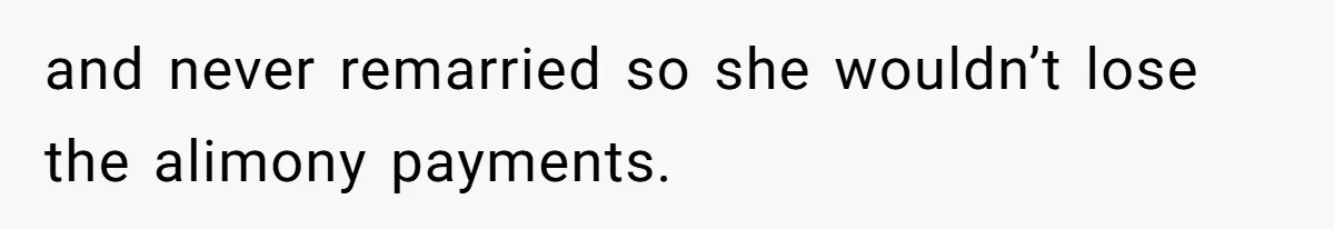and never remarried so she wouldn’t lose the alimony payments.