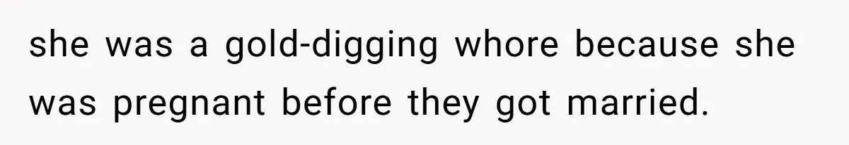 she was a gold-digging whore because she was pregnant before they got married.