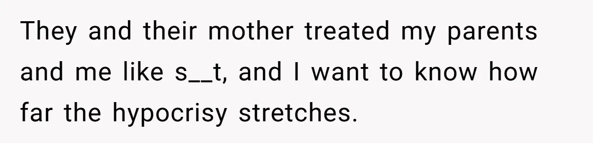 They and their mother treated my parents and me like s__t, and I want to know how far the hypocrisy stretches.