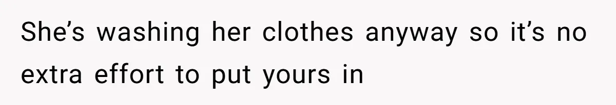 She’s washing her clothes anyway so it’s no extra effort to put yours in