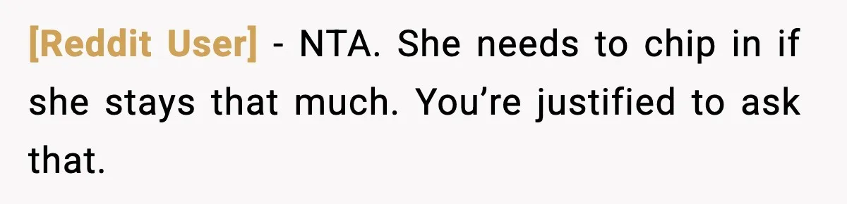 [Reddit User] - NTA. She needs to chip in if she stays that much. You’re justified to ask that.