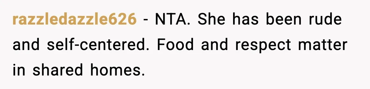 razzledazzle626 - NTA. She has been rude and self-centered. Food and respect matter in shared homes.
