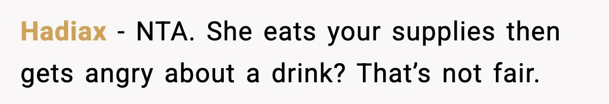 Hadiax - NTA. She eats your supplies then gets angry about a drink? That’s not fair.