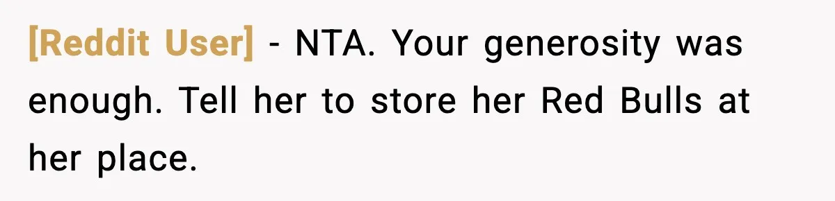 [Reddit User] - NTA. Your generosity was enough. Tell her to store her Red Bulls at her place.
