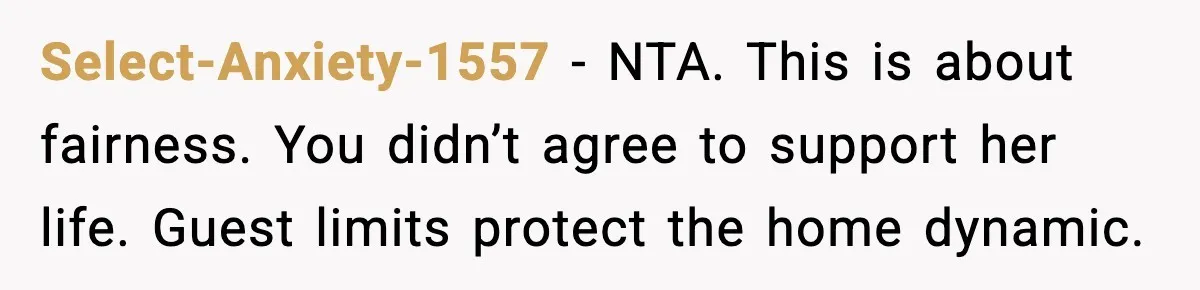Select-Anxiety-1557 - NTA. This is about fairness. You didn’t agree to support her life. Guest limits protect the home dynamic.