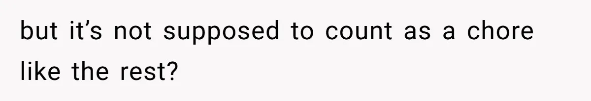 but it’s not supposed to count as a chore like the rest?