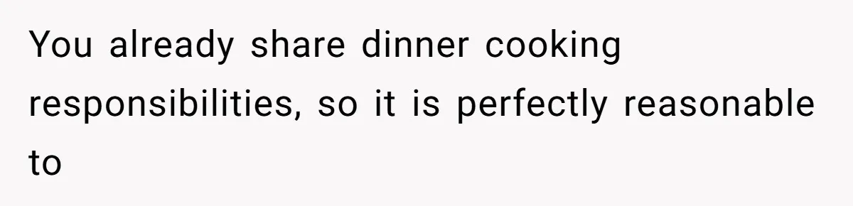 You already share dinner cooking responsibilities, so it is perfectly reasonable to
