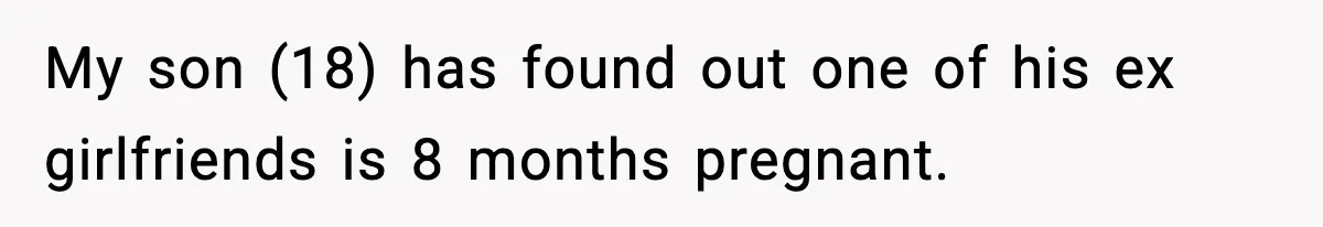 My son (18) has found out one of his ex girlfriends is 8 months pregnant.