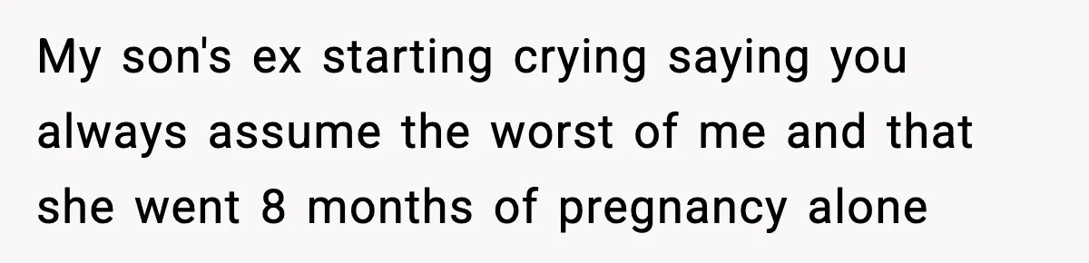 My son's ex starting crying saying you always assume the worst of me and that she went 8 months of pregnancy alone