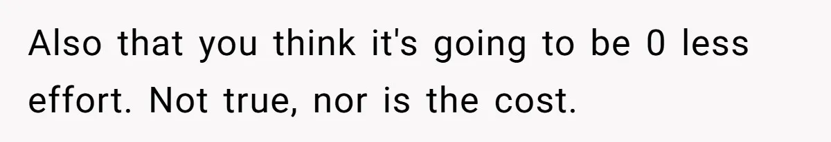 Also that you think it's going to be 0 less effort. Not true, nor is the cost.