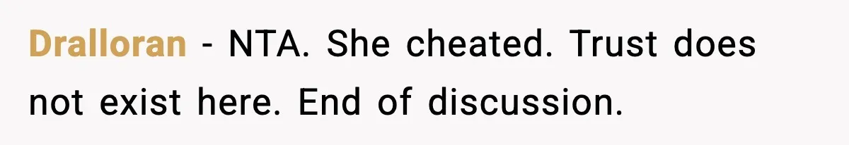 Dralloran - NTA. She cheated. Trust does not exist here. End of discussion.
