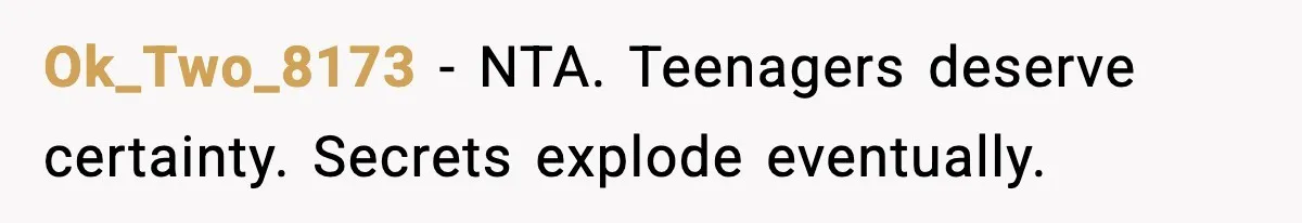 Ok_Two_8173 - NTA. Teenagers deserve certainty. Secrets explode eventually.