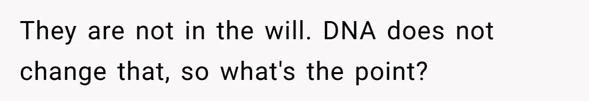 They are not in the will. DNA does not change that, so what's the point?