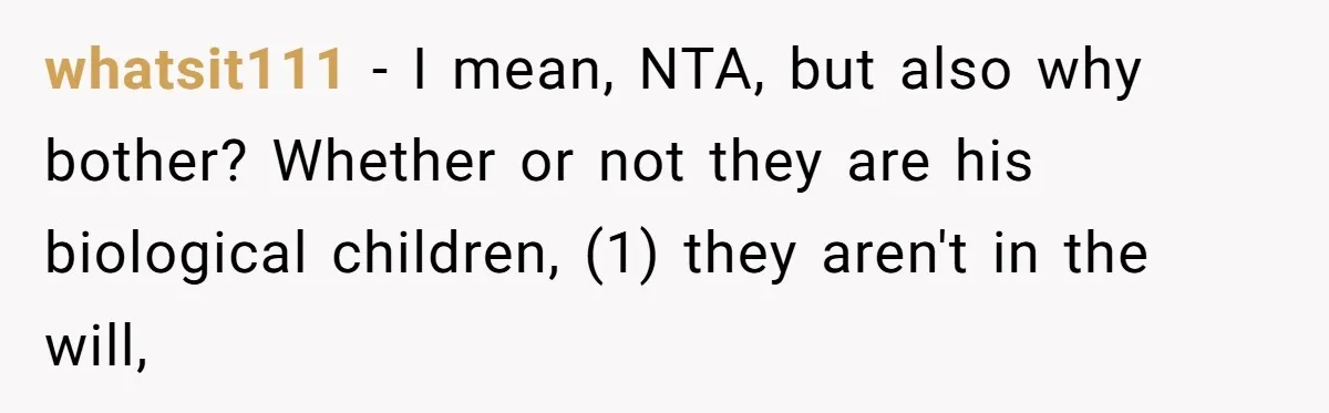 whatsit111 − I mean, NTA, but also why bother? Whether or not they are his biological children, (1) they aren't in the will,