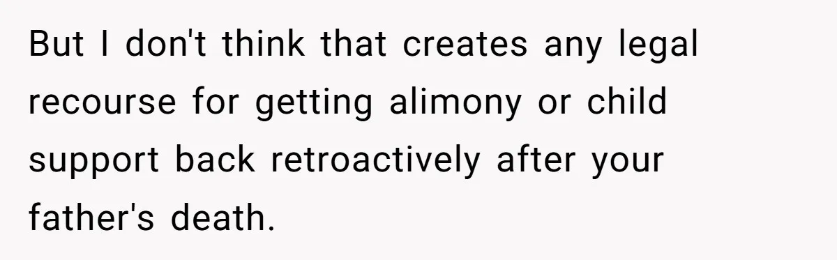 But I don't think that creates any legal recourse for getting alimony or child support back retroactively after your father's death.