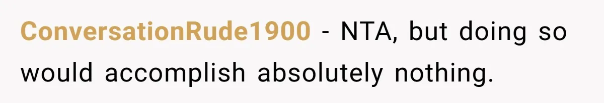 ConversationRude1900 − NTA, but doing so would accomplish absolutely nothing.