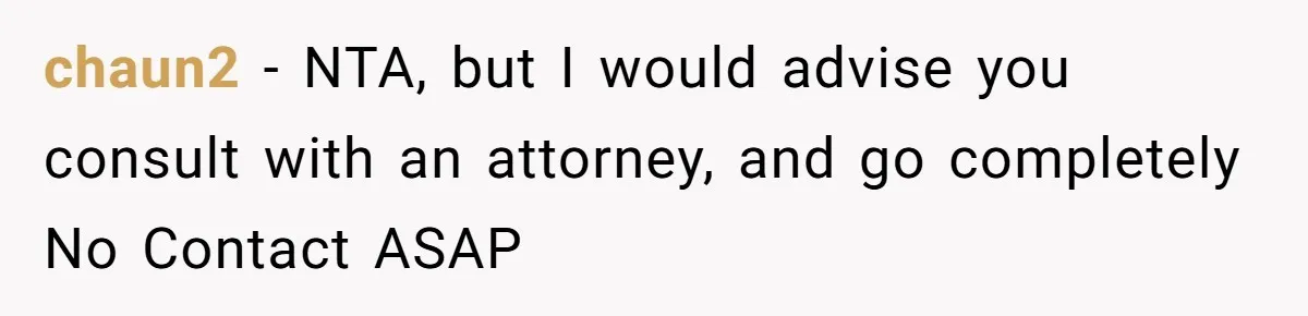 chaun2 − NTA, but I would advise you consult with an attorney, and go completely No Contact ASAP