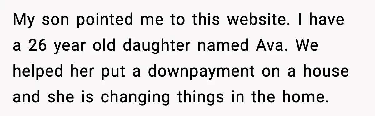 Dad Refuses to Fix Daughter’s DIY Disaster After Years of Warnings My son pointed me to this website. I have a 26 year old daughter named Ava. We helped her put a downpayment on a house and she is changing things...