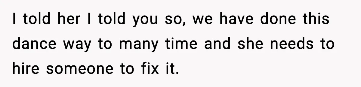 Dad Refuses to Fix Daughter’s DIY Disaster After Years of Warnings I told her I told you so, we have done this dance way to many time and she needs to hire someone to fix it.