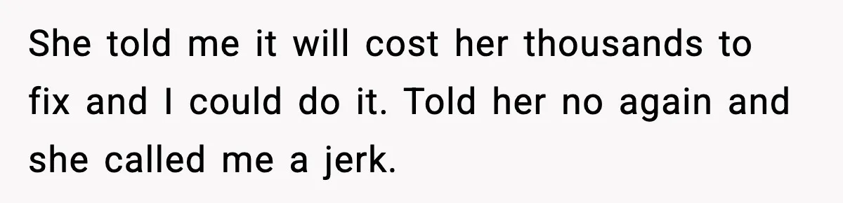 Dad Refuses to Fix Daughter’s DIY Disaster After Years of Warnings She told me it will cost her thousands to fix and I could do it. Told her no again and she called me a jerk.
