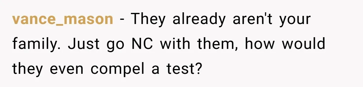 vance_mason − They already aren't your family. Just go NC with them, how would they even compel a test?