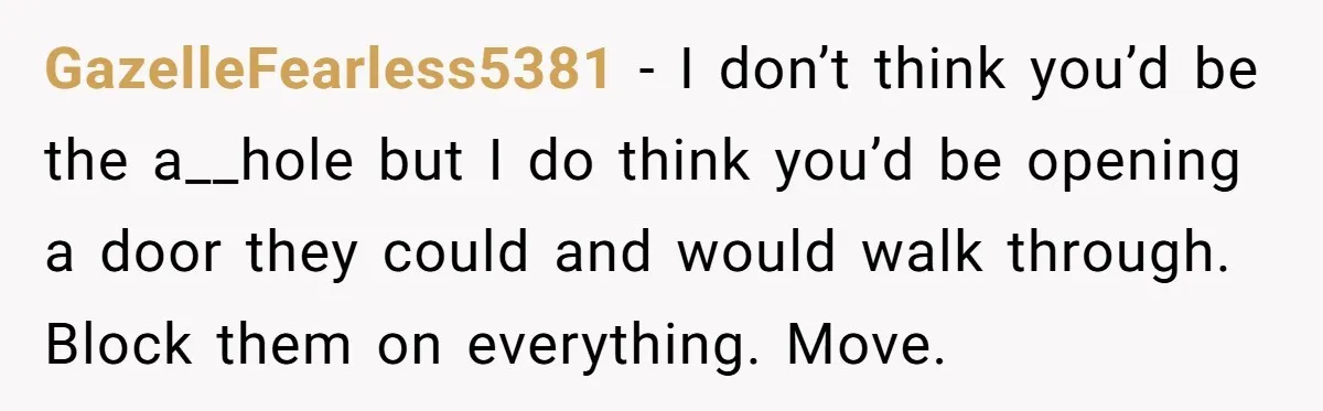 GazelleFearless5381 − I don’t think you’d be the a__hole but I do think you’d be opening a door they could and would walk through. Block them on everything. Move.