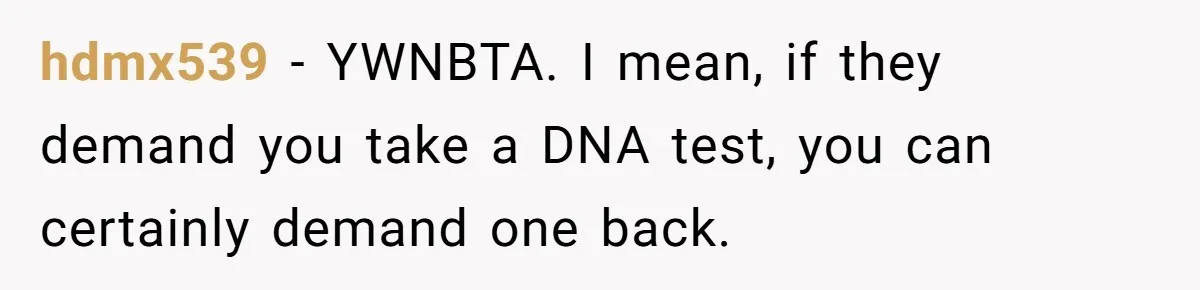 hdmx539 − YWNBTA. I mean, if they demand you take a DNA test, you can certainly demand one back.