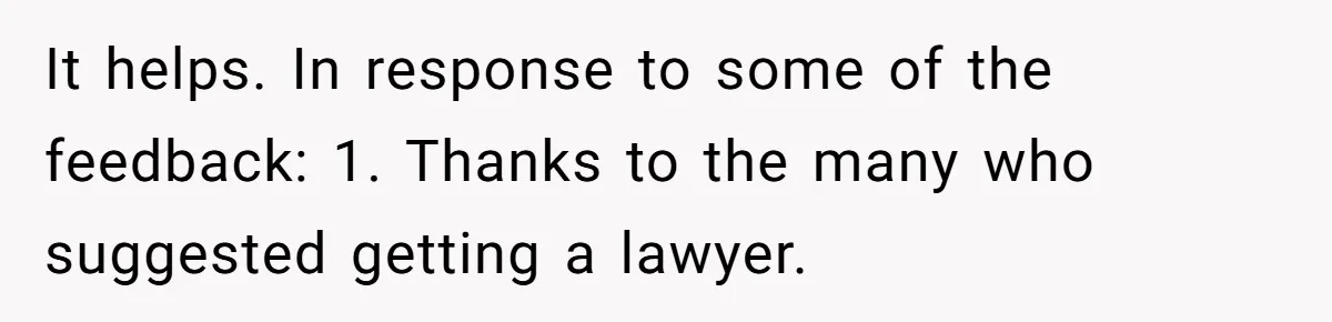 It helps. In response to some of the feedback: 1. Thanks to the many who suggested getting a lawyer.