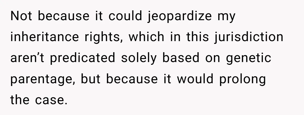 Not because it could jeopardize my inheritance rights, which in this jurisdiction aren’t predicated solely based on genetic parentage, but because it would prolong the case.