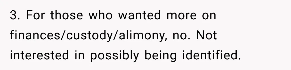 3. For those who wanted more on finances/custody/alimony, no. Not interested in possibly being identified.