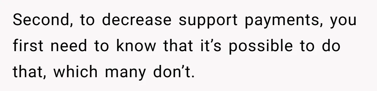Second, to decrease support payments, you first need to know that it’s possible to do that, which many don’t.