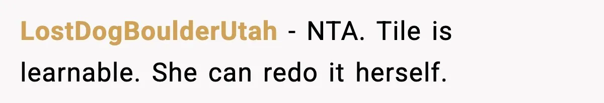 Dad Refuses to Fix Daughter’s DIY Disaster After Years of Warnings LostDogBoulderUtah - NTA. Tile is learnable. She can redo it herself.